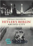 دانلود کتاب Hitler’s Berlin: Abused City – برلین هیتلر: شهر مورد سوء استفاده