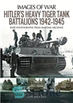 دانلود کتاب Hitler’s Heavy Tiger Tank Battalions 1942-1945 – گردان های تانک ببر سنگین هیتلر 1942-1945
