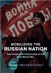 دانلود کتاب Mobilizing the Russian Nation: Patriotism and Citizenship in the First World War – بسیج ملت روسیه: میهن پرستی...