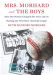 دانلود کتاب Mrs. Morhard and the Boys: One Mother’s Vision. the First Boys’ Baseball League. a Nation Inspired – خانم...