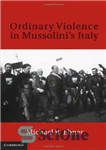 دانلود کتاب Ordinary Violence in Mussolini’s Italy – خشونت معمولی در ایتالیای موسولینی