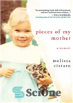 دانلود کتاب Pieces of my mother: a memoir – تکه هایی از مادرم: خاطره