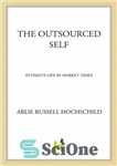 دانلود کتاب The Outsourced Self: Intimate Life in Market Times – خود برون سپاری شده: زندگی صمیمی در بازار تایمز