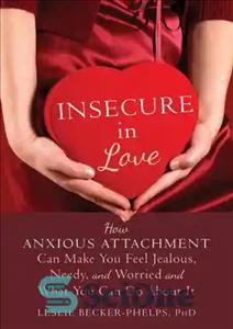 دانلود کتاب Insecure in Love: How Anxious Attachment Can Make You Feel Jealous, Needy, and Worried and What You Can...