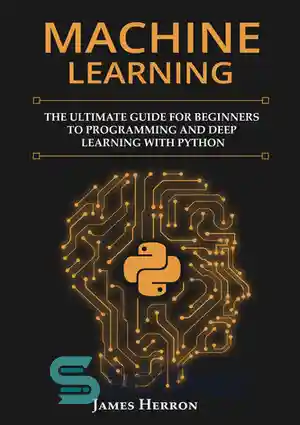 دانلود کتاب Machine Learning: The Ultimate Guide for Beginners to Programming and Deep Learning With Python. – یادگیری ماشین: راهنمای...