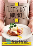 دانلود کتاب Let’s Do Brunch: Morning meals to start your day – بیایید Brunch: وعده های غذایی صبحگاهی برای شروع...