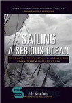 دانلود کتاب Sailing a Serious Ocean: Sailboats, Storms, Stories and Lessons Learned from 30 Years at Sea – قایقرانی در...