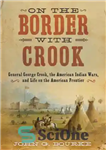 دانلود کتاب On the Border with Crook: General George Crook, the American Indian Wars, and Life on the American Frontier...