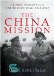 دانلود کتاب The China mission: George Marshall’s unfinished war, 1945-1947 – ماموریت چین: جنگ ناتمام جورج مارشال، 1945-1947