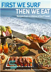 دانلود کتاب First We Surf, Then We Eat: Recipes from a Lifetime of Surf Travel – ابتدا موج سواری می...