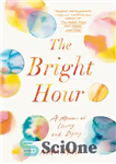 دانلود کتاب The bright hour: a Memoir of Living and Dying – ساعت روشن: خاطرات زندگی و مردن