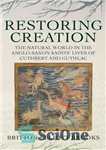 دانلود کتاب Restoring Creation: The Natural World in the Anglo-Saxon Saints’ Lives of Cuthbert and Guthlac – احیای خلقت: دنیای...