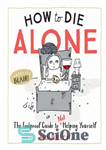 دانلود کتاب How to Die Alone: the Foolproof Guide to Not Helping Yourself – چگونه تنها بمیریم: راهنمای بی‌خبر برای...