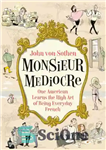 دانلود کتاب Monsieur Mediocre: One American Learns the High Art of Being Everyday French – مسیو متوسط: یک آمریکایی هنر...