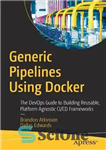 دانلود کتاب Generic pipelines using Docker: the DevOps guide to building reusable, platform agnostic CI/CD frameworks – خطوط لوله عمومی...