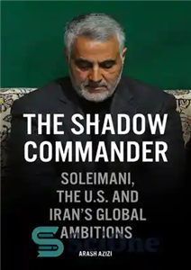 دانلود کتاب The Shadow Commander: Soleimani, the US, and Iran’s Global Ambitions فرمانده سایه: سلیمانی، آمریکا و جاه طلبی... 