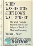 دانلود کتاب When Washington Shut Down Wall Street: The Great Financial Crisis of 1914 and the Origins of America’s Monetary...