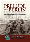 دانلود کتاب Prelude to berlin: the red army’s offensive operations in poland and eastern germany, 1945 – پیش درآمد برلین:...