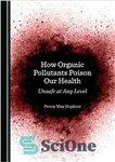 دانلود کتاب How Organic Pollutants Poison Our Health: Unsafe at Any Level – چگونه آلاینده های آلی سلامت ما را...