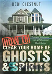 دانلود کتاب How to Clear Your Home of Ghosts & Spirits: Tips & Techniques from a Professional Ghost Hunter –...