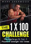 دانلود کتاب The 1 x 100 Challenge The Challenge To Gain 1 Pound of Strength 100 Times – چالش 1...