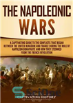 دانلود کتاب The Napoleonic Wars: A Captivating Guide to the Conflicts That Began Between the United Kingdom and France During...