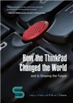 دانلود کتاب How the ThinkPad Changed the Worldand Is Shaping the Future – چگونه ThinkPad جهان را تغییر داد و...