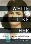 دانلود کتاب White Like Her: My Family’s Story of Race and Racial Passing – سفید مانند او: داستان خانواده من...