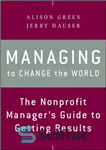 دانلود کتاب Managing to change the world: the nonprofit manager’s guide to getting results – مدیریت تغییر جهان: راهنمای مدیران...