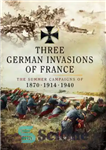 دانلود کتاب Three German invasions of France: the summer campaigns of 1870, 1914 and 1940 – سه تهاجم آلمانی فرانسه:...