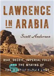 دانلود کتاب Lawrence in Arabia: War, Deceit, Imperial Folly and the Making of the Modern Middle East – لارنس در...