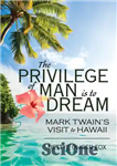 دانلود کتاب The Privilege of man is to dream: Mark Twain’s visit to Hawaii – امتیاز انسان این است که...