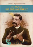 دانلود کتاب The myth of disenchantment: magic, modernity, and the birth of the human sciences – اسطوره افسون زدایی: جادو،...