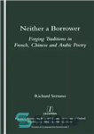 دانلود کتاب Neither a borrower: forging traditions in French, Chinese and Arabic poetry نه وام گیرنده: جعل سنت در... 