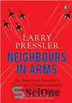 دانلود کتاب Neighbours in Arms: An American Senators Quest for Disarmament in a Nuclear Subcontinent – همسایگان در اسلحه: یک...