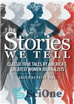 دانلود کتاب The stories we tell: classic true tales by America’s greatest women journalists – داستان هایی که ما می...