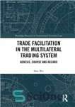 دانلود کتاب Trade Facilitation in the Multilateral Trading System: Genesis, Course and Accord – تسهیل تجارت در سیستم تجارت چندجانبه:...