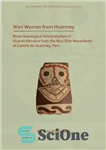 دانلود کتاب Wari Women from Huarmey: Bioarchaeological Interpretation of Human Remains from the Wari Elite Mausoleum at Castillo de Huarmey,...