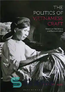 دانلود کتاب The Politics of Vietnamese Craft American Diplomacy and Domestication سیاست صنایع دستی ویتنامی دیپلماسی امریکایی و داخلی 