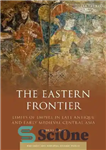 دانلود کتاب The Eastern Frontier: Limits of Empire in Late Antique and Early Medieval Central Asia – مرز شرقی: محدودیت‌های...