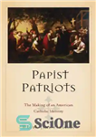 دانلود کتاب Papist Patriots: The Making of an American Catholic Identity – میهن پرستان پاپیست: ساخت هویت کاتولیک آمریکایی