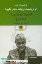 کتاب تحلیلی در باب آیا فرودست می تواند سخن بگوید؟ گایاتری چاکراورتی اسپیواک - اثر گراهام کی. ریخ - نشر پیله