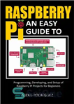 دانلود کتاب Raspberry Pi: An Easy Guide to Programming, Developing, and Setup of Raspberry PI Projects for Beginners – Raspberry...