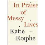 کتاب In Praise of Messy Lives اثر Katie Roiphe انتشارات The Dial Press