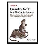 کتاب Essential Math for Data Science: Take Control of Your Data with Fundamental Linear Algebra, Probability, and Statistics اثر Thomas Nield انتشارات مؤلفین طلایی