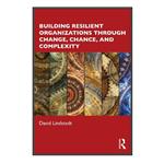 کتاب Building Resilient Organizations through Change, Chance, and Complexity اثر David Lindstedt انتشارات مؤلفین طلایی