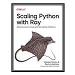 کتاب Scaling Python with Ray: Adventures in Cloud and Serverless Patterns اثر Holden Karau AND Boris Lublinsky انتشارات مؤلفین طلایی