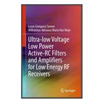 کتاب  Ultra-low Voltage Low Power Active-RC Filters and Amplifiers for Low Energy RF Receivers اثر جمعی از نویسندگان انتشارات مؤلفین طلایی