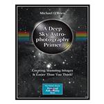 کتاب A Deep Sky Astrophotography Primer: Creating Stunning Images Is Easier Than You Think! اثر Michael OBrien انتشارات مؤلفین طلایی