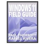 کتاب Windows 11 Field Guide اثر Paul Thurrott and Rafael Rivera انتشارات مؤلفین طلایی